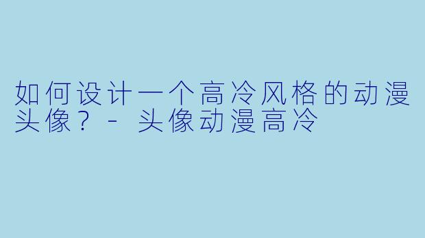 如何设计一个高冷风格的动漫头像？