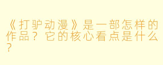 《打驴动漫》是一部怎样的作品？它的核心看点是什么？
