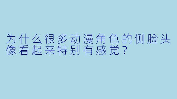 为什么很多动漫角色的侧脸头像看起来特别有感觉？
