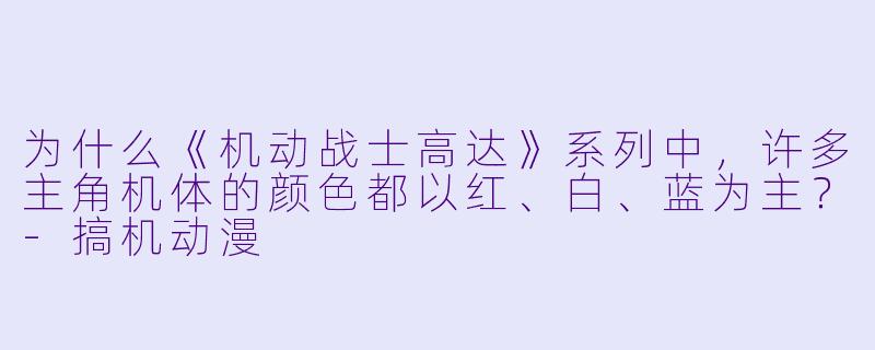 为什么《机动战士高达》系列中，许多主角机体的颜色都以红、白、蓝为主？