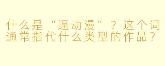 什么是“逼动漫”？这个词通常指代什么类型的作品？