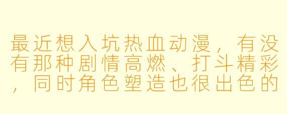 最近想入坑热血动漫，有没有那种剧情高燃、打斗精彩，同时角色塑造也很出色的作品推荐？