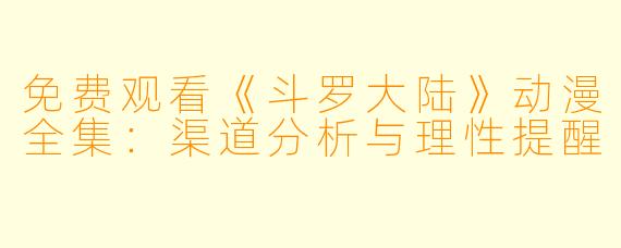 免费观看《斗罗大陆》动漫全集：渠道分析与理性提醒