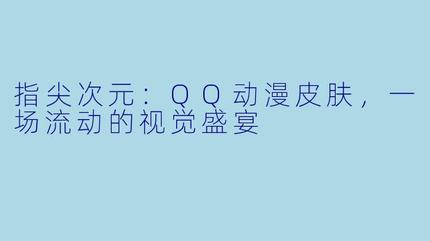 指尖次元：QQ动漫皮肤，一场流动的视觉盛宴