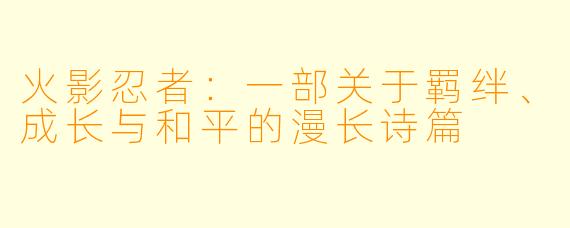 火影忍者:一部关于羁绊、成长与和平的漫长诗篇