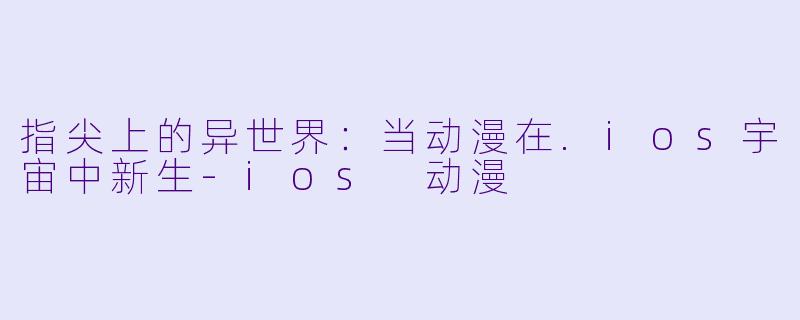 指尖上的异世界：当动漫在.ios宇宙中新生