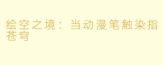 绘空之境：当动漫笔触染指苍穹