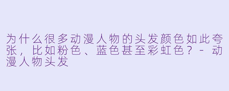 为什么很多动漫人物的头发颜色如此夸张，比如粉色、蓝色甚至彩虹色？-动漫人物头发