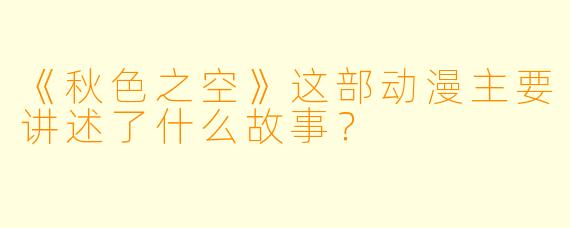 《秋色之空》这部动漫主要讲述了什么故事？