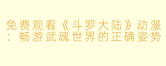 免费观看《斗罗大陆》动漫：畅游武魂世界的正确姿势