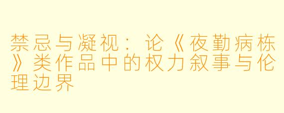 禁忌与凝视：论《夜勤病栋》类作品中的权力叙事与伦理边界