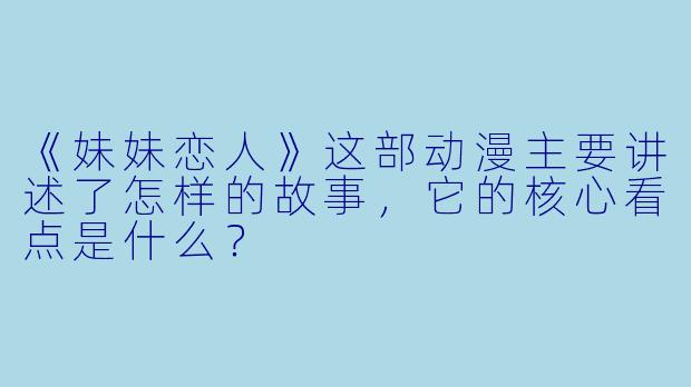 《妹妹恋人》这部动漫主要讲述了怎样的故事，它的核心看点是什么？