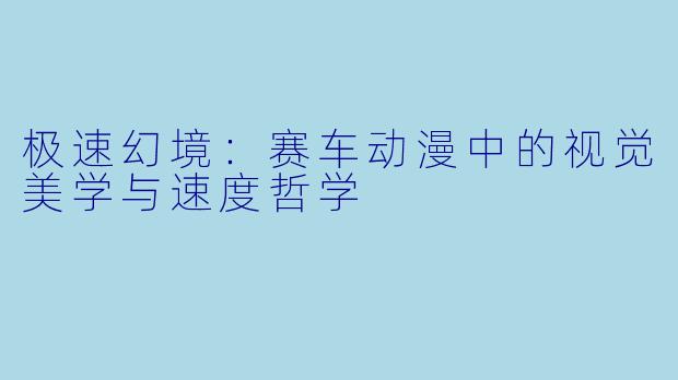 极速幻境:赛车动漫中的视觉美学与速度哲学