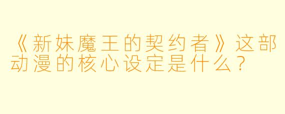 《新妹魔王的契约者》这部动漫的核心设定是什么?