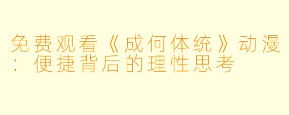 免费观看《成何体统》动漫：便捷背后的理性思考