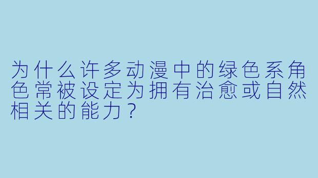 为什么许多动漫中的绿色系角色常被设定为拥有治愈或自然相关的能力？