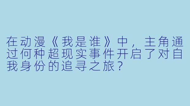 在动漫《我是谁》中，主角通过何种超现实事件开启了对自我身份的追寻之旅？