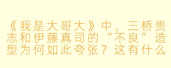 《我是大哥大》中，三桥贵志和伊藤真司的“不良”造型为何如此夸张？这有什么特殊含义吗？
