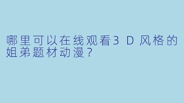 哪里可以在线观看3D风格的姐弟题材动漫？