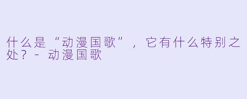 什么是“动漫国歌”，它有什么特别之处？