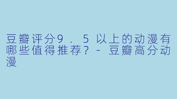 豆瓣评分9.5以上的动漫有哪些值得推荐？