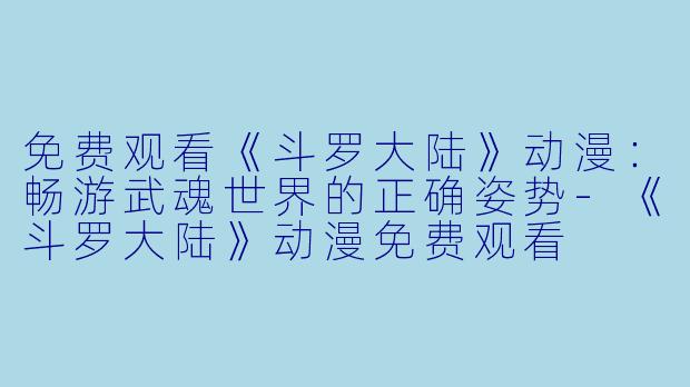 免费观看《斗罗大陆》动漫：畅游武魂世界的正确姿势