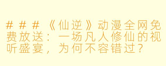 ###《仙逆》动漫全网免费放送:一场凡人修仙的视听盛宴,为何不容错过?
####