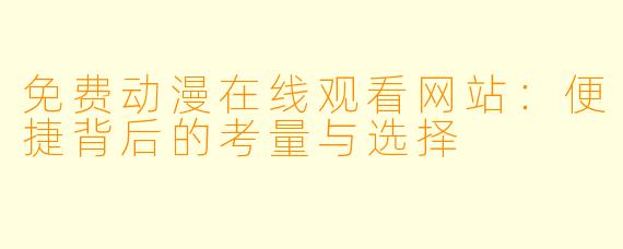 免费动漫在线观看网站：便捷背后的考量与选择