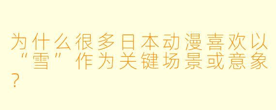 为什么很多日本动漫喜欢以“雪”作为关键场景或意象？