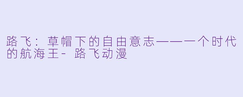 路飞：草帽下的自由意志——一个时代的航海王