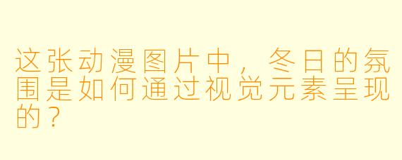 这张动漫图片中，冬日的氛围是如何通过视觉元素呈现的？