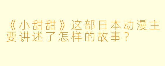 《小甜甜》这部日本动漫主要讲述了怎样的故事？
