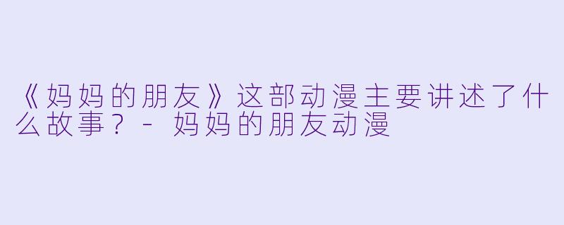 《妈妈的朋友》这部动漫主要讲述了什么故事？
