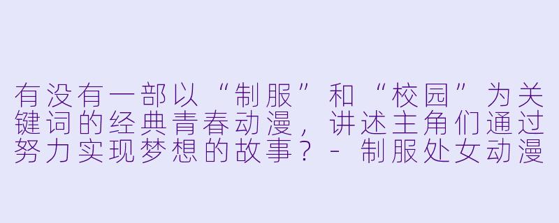 有没有一部以“制服”和“校园”为关键词的经典青春动漫，讲述主角们通过努力实现梦想的故事？