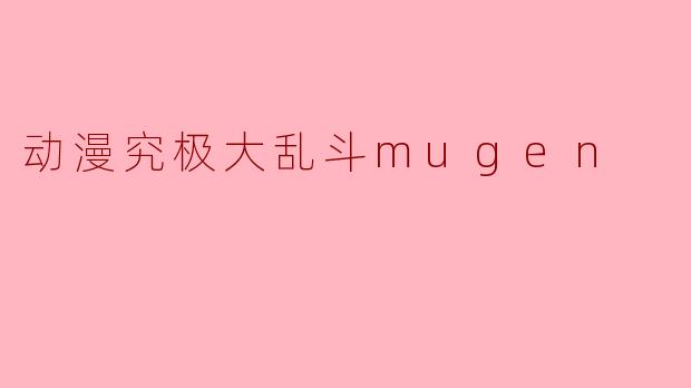 什么是《动漫究极大乱斗MUGEN》？它有什么特点？