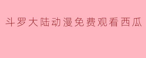 在哪里可以免费观看《斗罗大陆》动漫？