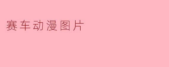 极速幻境：赛车动漫中的视觉美学与速度哲学