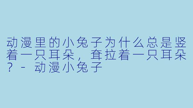 动漫里的小兔子为什么总是竖着一只耳朵，耷拉着一只耳朵？-动漫小兔子