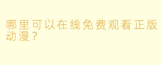 哪里可以在线免费观看正版动漫？