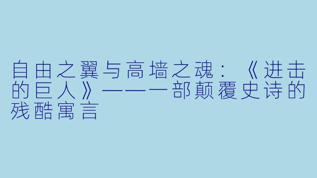 自由之翼与高墙之魂：《进击的巨人》——一部颠覆史诗的残酷寓言