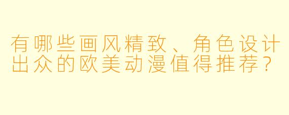 有哪些画风精致、角色设计出众的欧美动漫值得推荐？