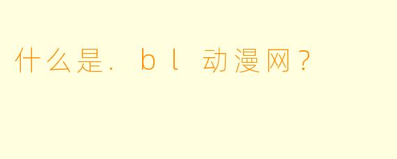 什么是.bl动漫网？