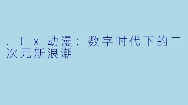 .tx动漫：数字时代下的二次元新浪潮
