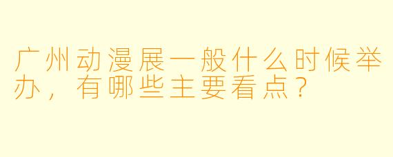 广州动漫展一般什么时候举办，有哪些主要看点？