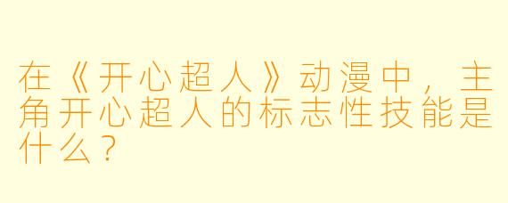 在《开心超人》动漫中，主角开心超人的标志性技能是什么？