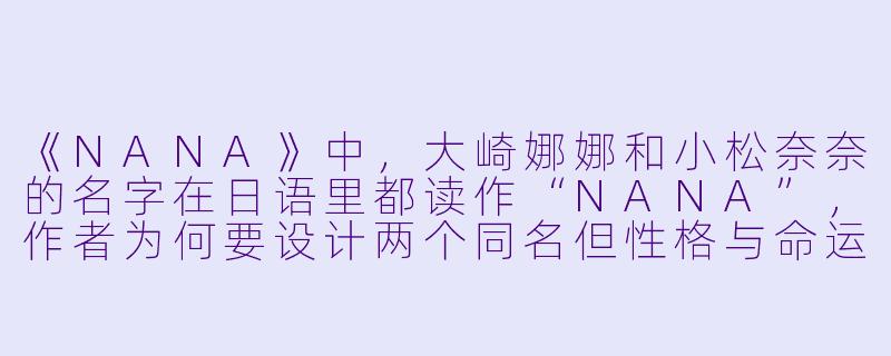 《NANA》中，大崎娜娜和小松奈奈的名字在日语里都读作“NANA”，作者为何要设计两个同名但性格与命运截然不同的女主角？
