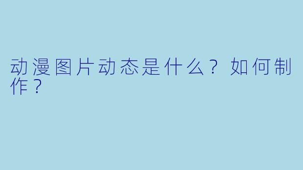 动漫图片动态是什么？如何制作？