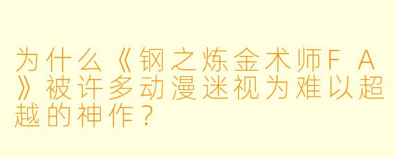 为什么《钢之炼金术师FA》被许多动漫迷视为难以超越的神作？