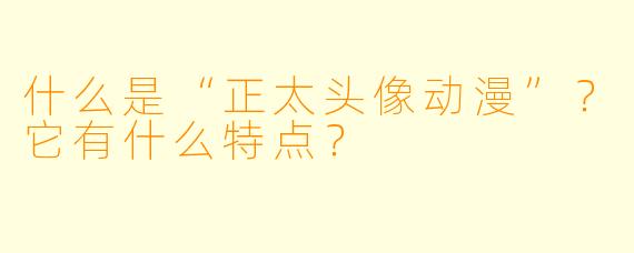 什么是“正太头像动漫”？它有什么特点？