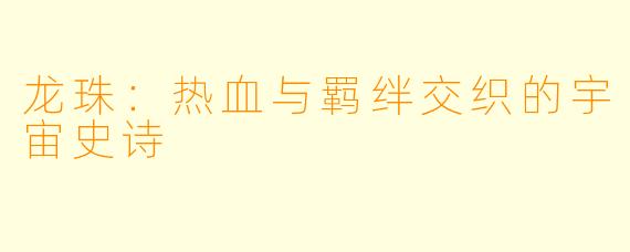 龙珠：热血与羁绊交织的宇宙史诗